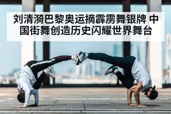刘清漪巴黎奥运摘霹雳舞银牌 中国街舞创造历史闪耀世界舞台