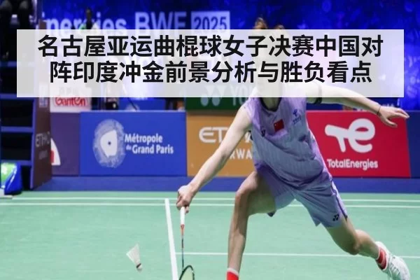 名古屋亚运曲棍球女子决赛中国对阵印度冲金前景分析与胜负看点