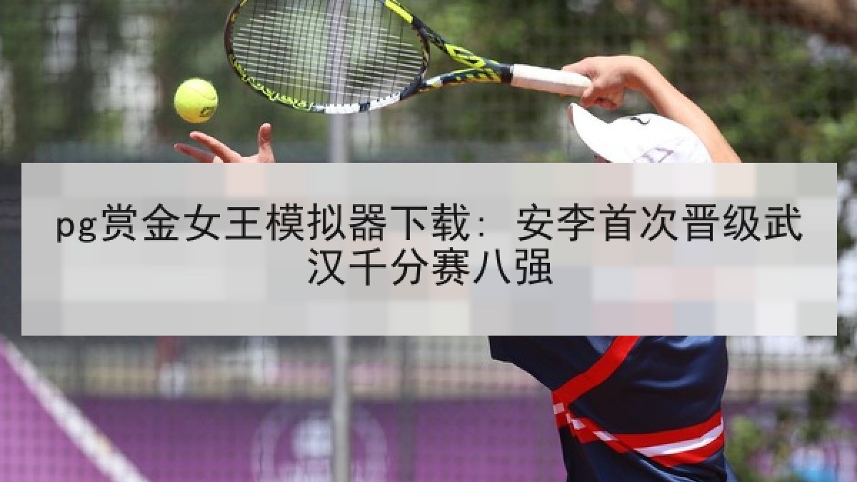 pg赏金女王模拟器下载: 安李首次晋级武汉千分赛八强 pg赏金女王模拟器下载: 安李首次晋级武汉千分赛八强